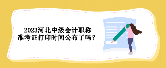 2023河北中级会计职称准考证打印时间公布了吗？