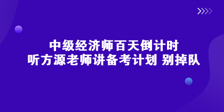 中级经济师百天倒计时 听方源老师讲备考计划 别掉队