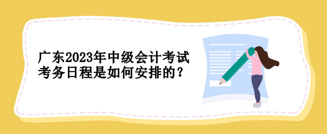 广东2023年中级会计考试考务日程是如何安排的？