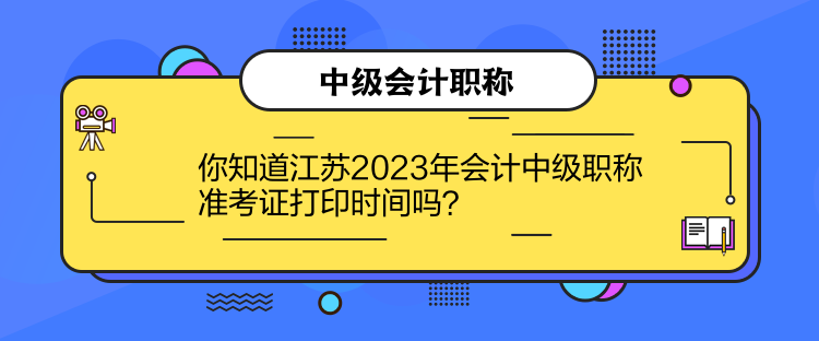 你知道江苏2023年会计中级职称准考证打印时间吗？
