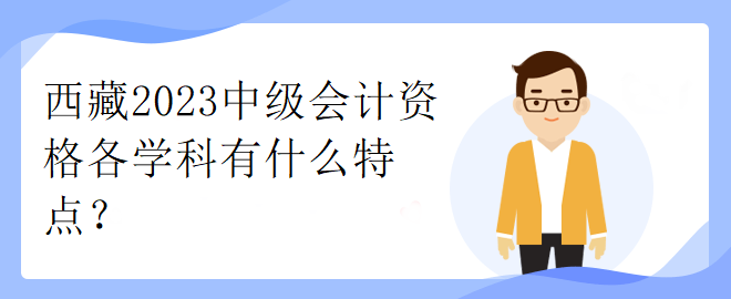 西藏2023中级会计资格各学科有什么特点？