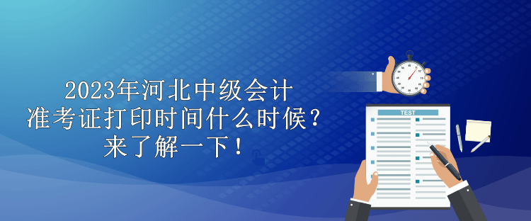 2023年河北中级会计准考证打印时间什么时候？来了解一下！