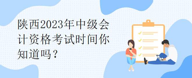 陕西2023年中级会计资格考试时间你知道吗？