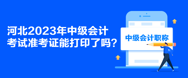 河北2023年中级会计考试准考证能打印了吗？