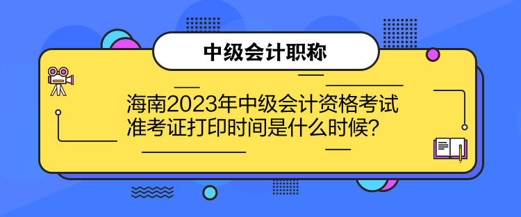 海南2023年中级会计资格考试准考证打印时间是什么时候？