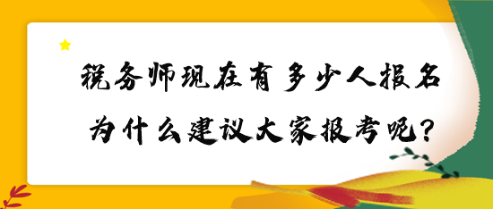 税务师现在有多少人报名？为什么建议大家报考呢？