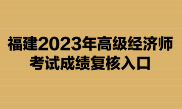 福建2023年高级经济师考试成绩复核入口已开通