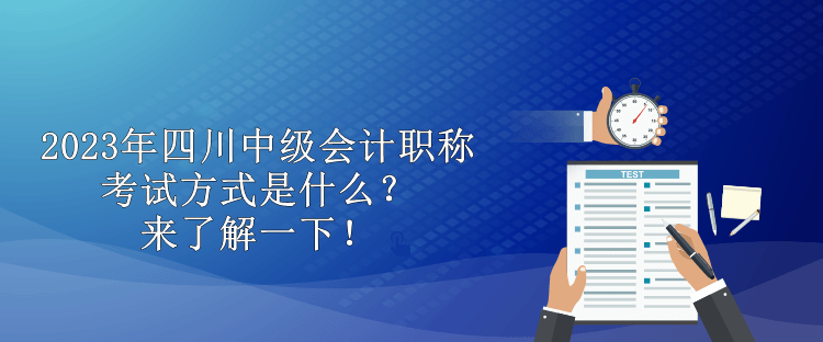 2023年四川中级会计职称考试方式是什么？来了解一下！