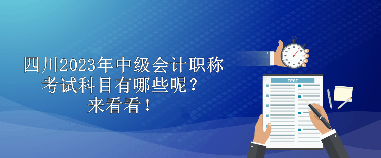 四川2023年中级会计职称考试科目有哪些呢？来看看！