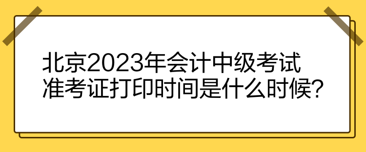 北京2023年会计中级考试准考证打印时间是什么时候？