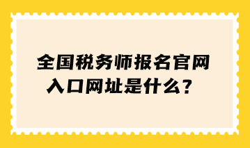 全国税务师报名官网入口网址是什么