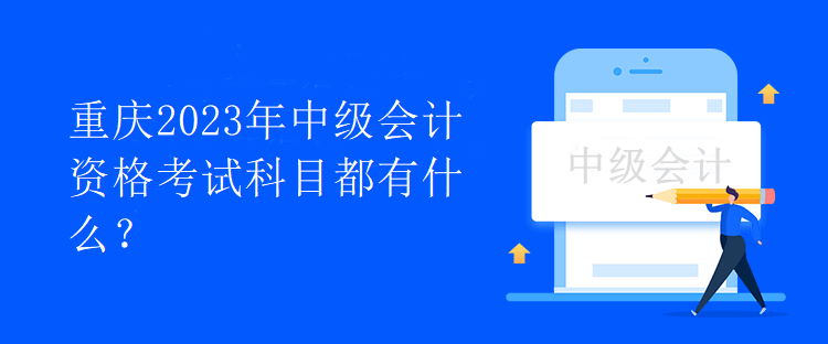 重庆2023年中级会计资格考试科目都有什么？