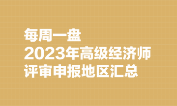 【每周一盘】2023年高级经济师评审申报地区汇总（8.7）