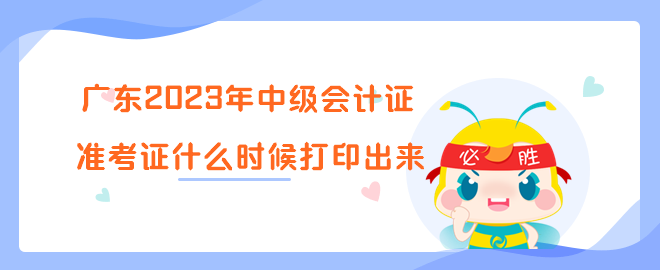 广东2023年中级会计证准考证什么时候打印出来