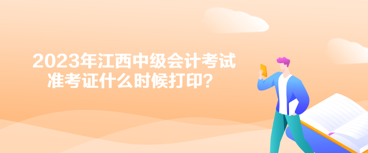 2023年江西中级会计考试准考证什么时候打印？