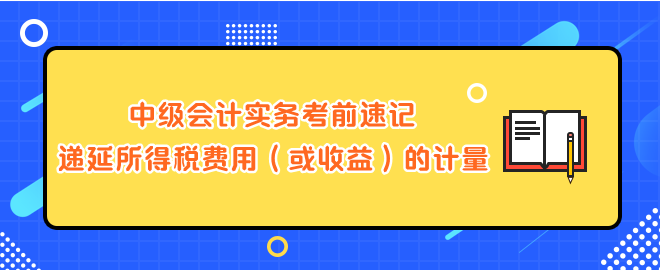 中级会计实务考前速记-递延所得税费用（或收益）的计量