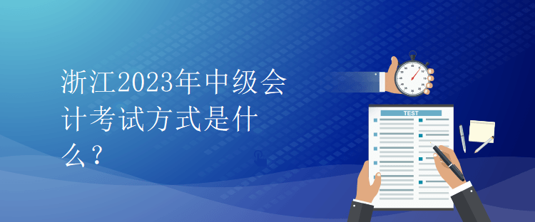 浙江2023年中级会计考试方式是什么？