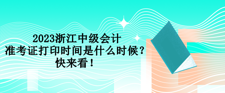 2023浙江中级会计准考证打印时间是什么时候？快来看！