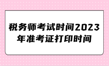 税务师考试时间2023年准考证打印时间