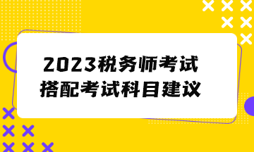 2023税务师考试搭配考试科目建议