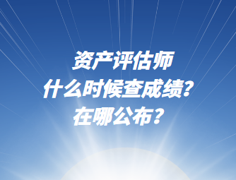 资产评估师什么时候查成绩？在哪公布？