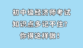 初中级经济师考试知识点多记不住？你得这样做！