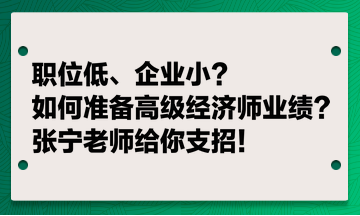 职位低、企业小？如何准备高级经济师业绩？张宁老师给你支招！