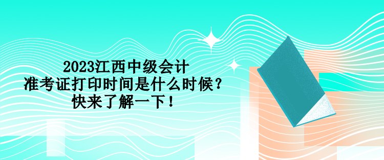 2023江西中级会计准考证打印时间是什么时候？快来了解一下！