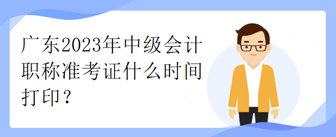 广东2023年中级会计职称准考证什么时间打印？