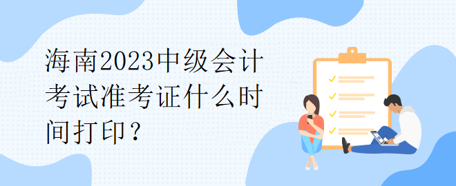 海南2023中级会计考试准考证什么时间打印？