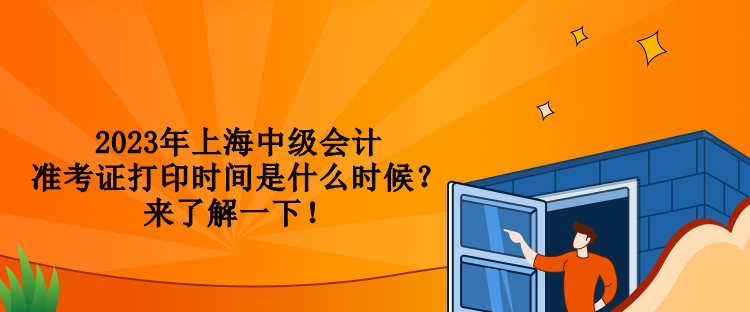 2023年上海中级会计准考证打印时间是什么时候？来了解一下！