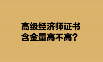 高级经济师证书含金量高不高？