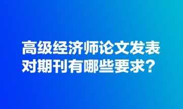 高级经济师论文发表对期刊有哪些要求？
