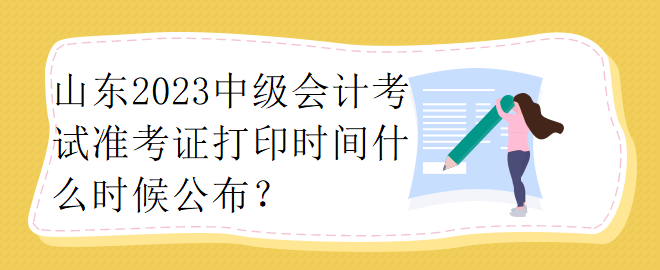 山东2023中级会计考试准考证打印时间什么时候公布？