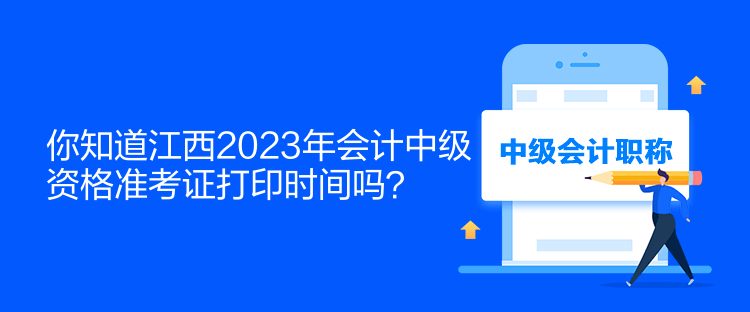 你知道江西2023年会计中级资格准考证打印时间吗？