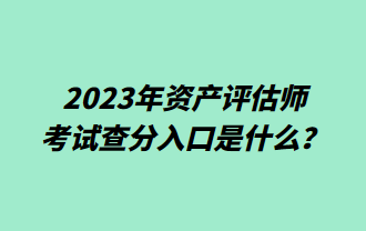 2023年资产评估师考试查分入口是什么？