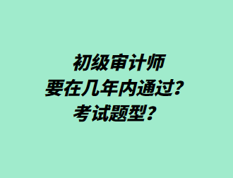 初级审计师要在几年内通过？考试题型？