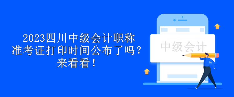 2023四川中级会计职称准考证打印时间公布了吗？来看看！