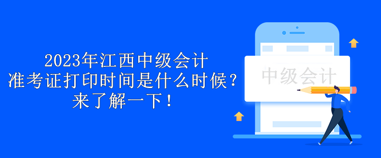 2023年江西中级会计准考证打印时间是什么时候？来了解一下！