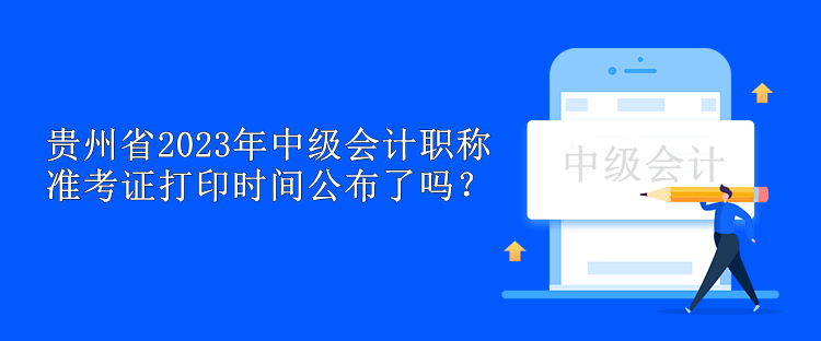 贵州省2023年中级会计职称准考证打印时间公布了吗？