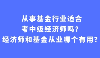 从事基金行业适合考中级经济师吗？经济师和基金从业哪个有用？