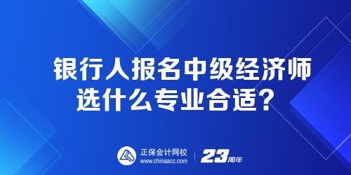 银行人报名中级经济师选什么专业合适？