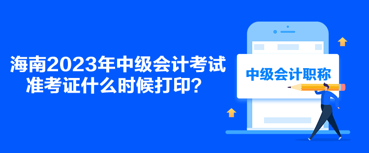 海南2023年中级会计考试准考证什么时候打印？