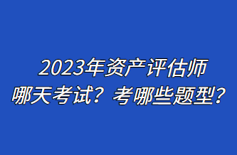 2023年资产评估师哪天考试？考哪些题型？