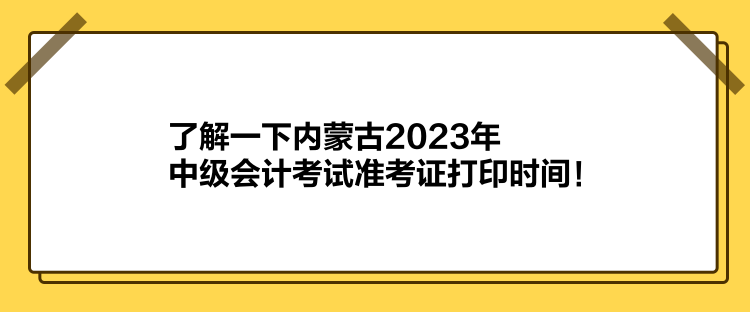 了解一下内蒙古2023年中级会计考试准考证打印时间！