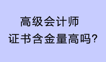 高级会计师证书含金量高吗？