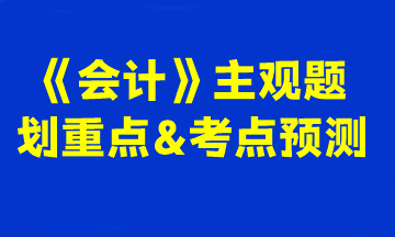 2023注会《会计》主观题划重点&考点预测