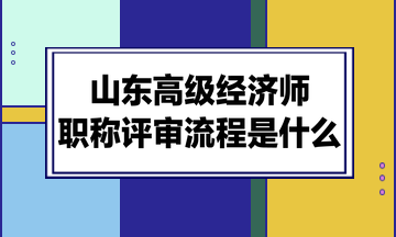 山东高级经济师职称评审流程是什么？