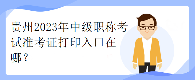 贵州2023年中级职称考试准考证打印入口在哪？