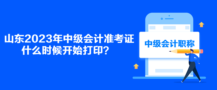 山东2023年中级会计准考证什么时候开始打印？